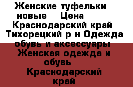 Женские туфельки , новые. › Цена ­ 700 - Краснодарский край, Тихорецкий р-н Одежда, обувь и аксессуары » Женская одежда и обувь   . Краснодарский край